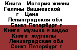    Книга “ История жизни Галины Вишневской“ 1991г › Цена ­ 1 250 - Ленинградская обл., Санкт-Петербург г. Книги, музыка и видео » Книги, журналы   . Ленинградская обл.,Санкт-Петербург г.
